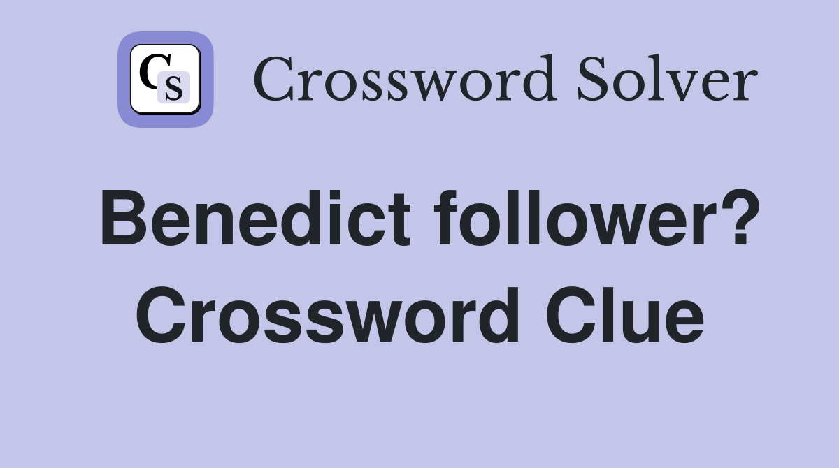 Benedict follower? Crossword Clue Answers Crossword Solver